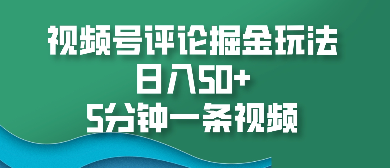 视频号评论掘金玩法，日入50+，5分钟一条视频 - 创享网-创享网