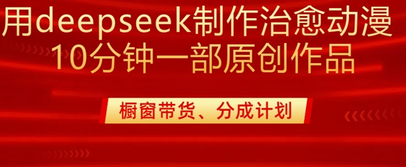 用deepseek制作治愈系漫剪，20分钟一部纯原创作品，多种变现渠道外面收费980 - 创享网-创享网