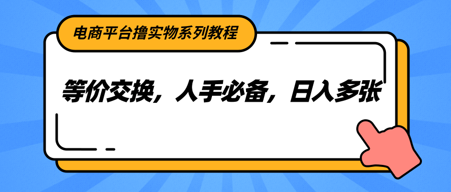 电商平台撸实物系列教程，等价交换，人手必备，日入多张 - 创享网-创享网
