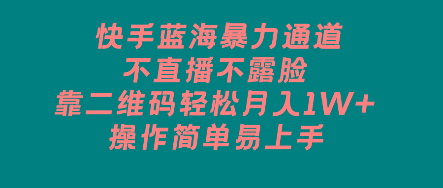 快手蓝海暴力通道，不直播不露脸，靠二维码轻松月入1W+，操作简单易上手 - 创享网-创享网