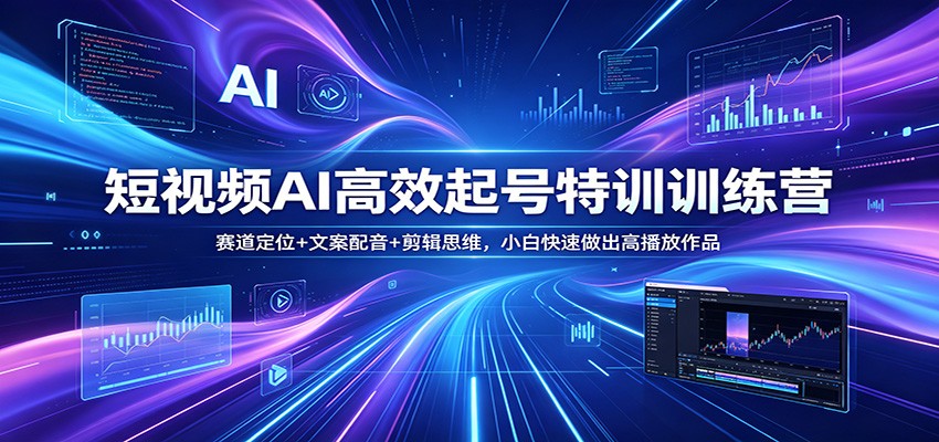 短视频AI高效起号特训训练营：赛道定位+文案配音+剪辑思维，小白快速做出高播放作品-创享网