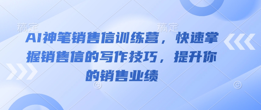 AI神笔销售信训练营，快速掌握销售信的写作技巧，提升你的销售业绩 - 创享网-创享网