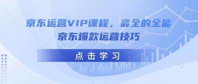 京东运营VIP课程，最全的全能京东爆款运营技巧 - 创享网-创享网