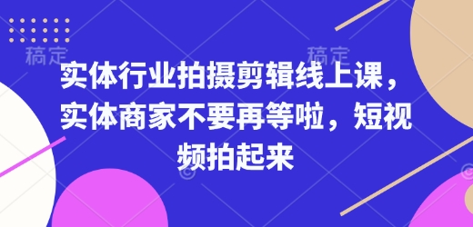 实体行业拍摄剪辑线上课，实体商家不要再等啦，短视频拍起来 - 创享网-创享网