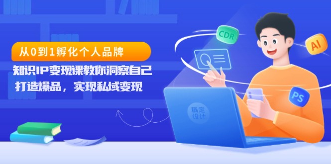 从0到1孵化个人品牌，知识IP变现课教你洞察自己，打造爆品，实现私域变现 - 创享网-创享网