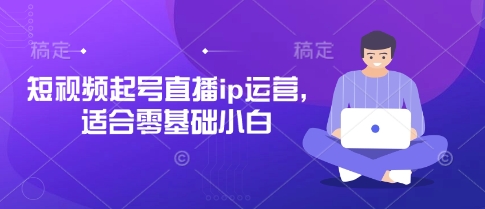 短视频起号直播ip运营，适合零基础小白 - 创享网-创享网