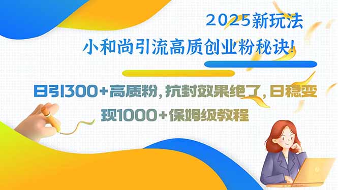 2025新玩法小和尚引流高质创业粉秘诀！日引300+高质粉，抗封效果绝了，… - 创享网-创享网