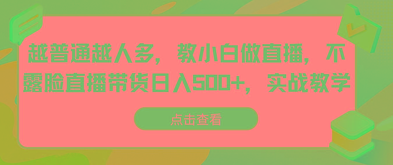 越普通越人多，教小白做直播，不露脸直播带货日入500+，实战教学 - 创享网-创享网