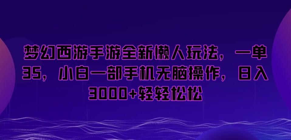 梦幻西游手游全新懒人玩法，一单35，小白一部手机无脑操作，日入3000+轻轻松松【揭秘】 - 创享网-创享网