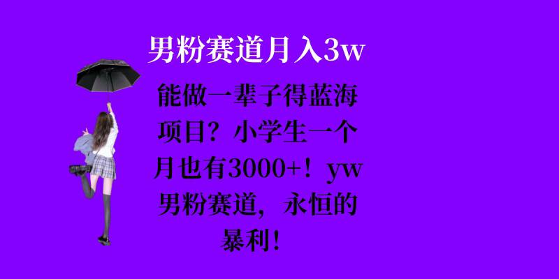 能做一辈子的蓝海项目？小学生一个月也有3000+，yw男粉赛道，永恒的暴利 - 创享网-创享网
