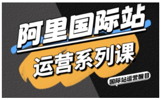 阿里国际站运营系列课，涵盖精准引流、直通车与全站推实战SOP，搭配AI效率工具包与高阶增长玩法(更新) - 创享网-创享网