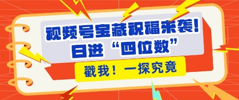 视频号宝藏祝福来袭，粉丝无忧扩张，带货效能翻倍，日进“四位数” 近在咫尺 - 创享网-创享网