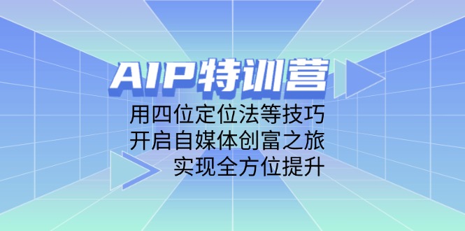 AIP特训营，用四位定位法等技巧，开启自媒体创富之旅，实现全方位提升 - 创享网-创享网
