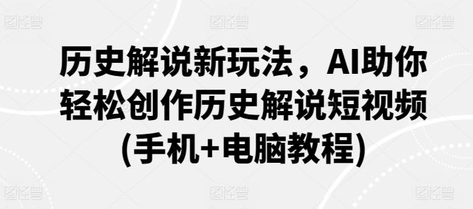 历史解说新玩法，AI助你轻松创作历史解说短视频(手机+电脑教程) - 创享网-创享网
