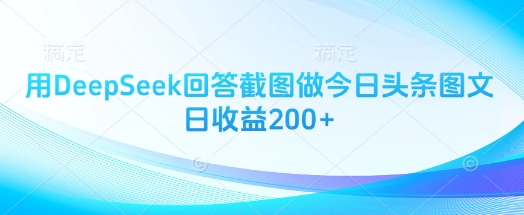 用DeepSeek回答截图做今日头条图文日收益200+ - 创享网-创享网