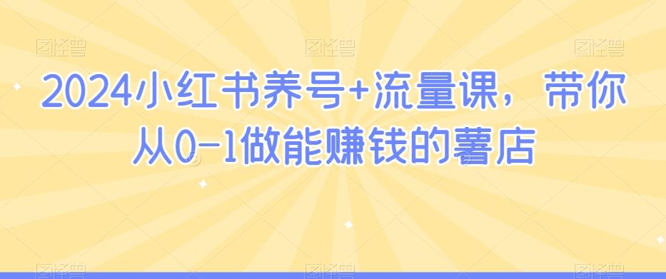 2024小红书养号+流量课，带你从0-1做能赚钱的薯店 - 创享网-创享网