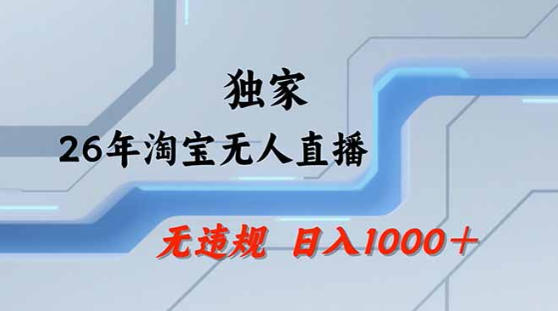 2026最新技术淘宝无人直播带货教学，不封号，不违规，公+私玩法，操作简单，日入1k+【揭秘】-创享网