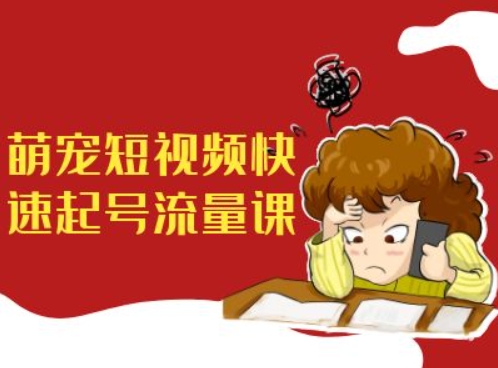 萌宠短视频快速起号流量课，短视频带货宠物新风口 - 创享网-创享网