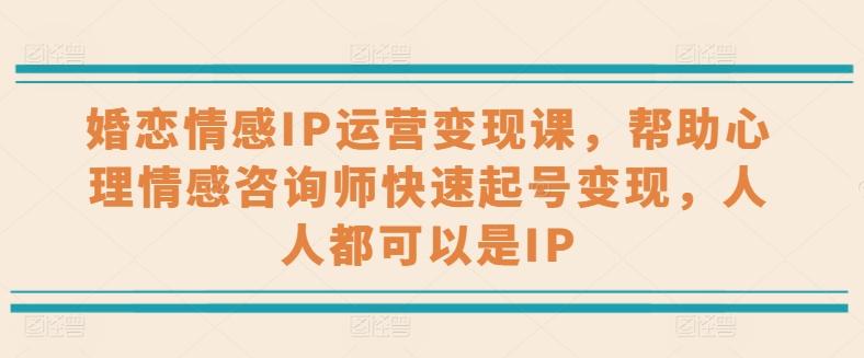 婚恋情感IP运营变现课，帮助心理情感咨询师快速起号变现，人人都可以是IP - 创享网-创享网