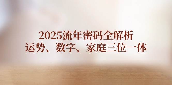 2025流年密码全解析，运势、数字、家庭三位一体 - 创享网-创享网
