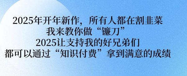 2025年开年新作，所有人都在割韭菜，我来教你做“镰刀” 2025让支持我的好兄弟们都可以通过“知识付费”拿到满意的成绩【揭秘】 - 创享网-创享网
