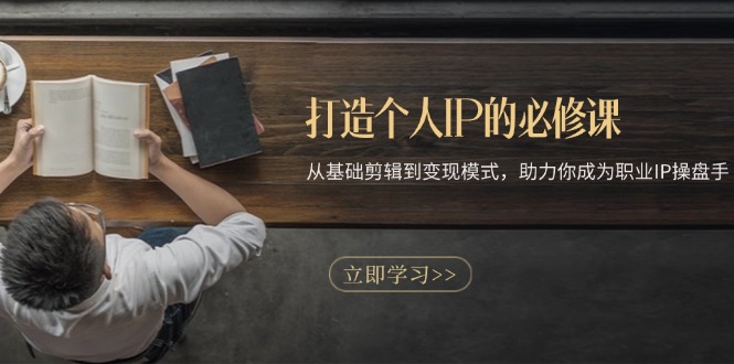 打造个人IP的必修课：从基础剪辑到变现模式，助力你成为职业IP操盘手 - 创享网-创享网