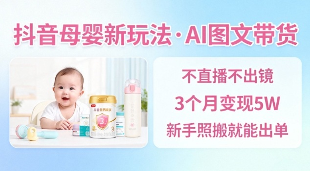 抖音母婴赛道新玩法，AI图文带货，不用直播，3个月变现5W，新手照搬就能出单-创享网