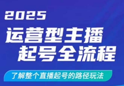 2025运营型主播起号全流程，了解整个直播起号的路径玩法(全程一个半小时，干货满满) - 创享网-创享网