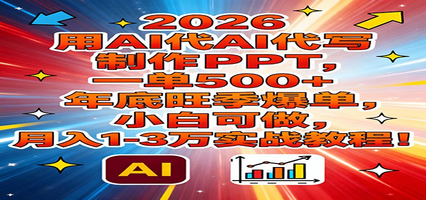 2026用AI代写制作PPT，一单500+，年底旺季爆单，小白可做，月入1-3万实战教程-创享网