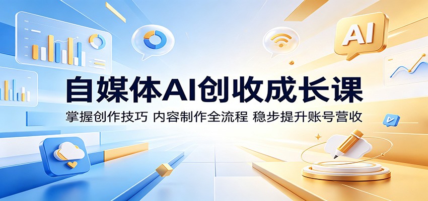 自媒体AI创收成长课：掌握创作技巧，内容制作全流程，稳步提升账号营收 - 创享网-创享网