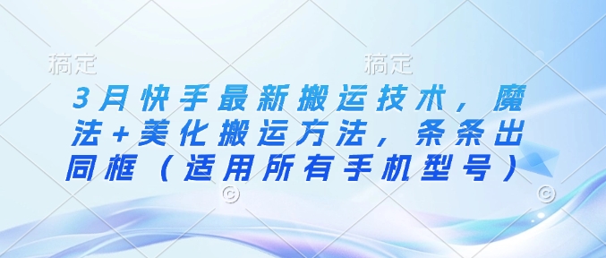 3月快手最新搬运技术，魔法+美化搬运方法，条条出同框(适用所有手机型号) - 创享网-创享网