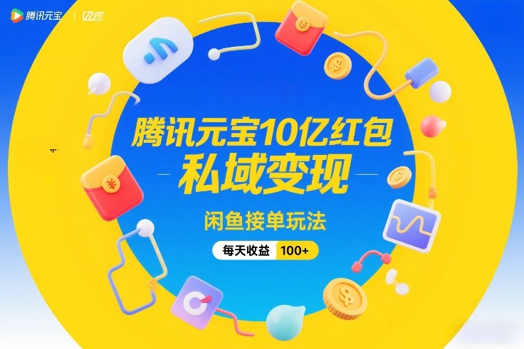 腾讯元宝10亿红包，私域变现，闲鱼接单玩法，每天收益100+ - 创享网-创享网