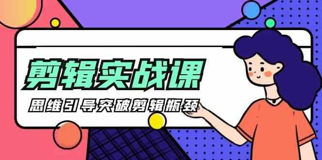 剪辑实操课-思维引导突破剪辑瓶颈(29节视频课) - 创享网-创享网
