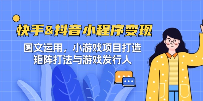 快手&抖音-小程序变现 图文运用/小游戏项目打造/矩阵打法与游戏发行人 - 创享网-创享网