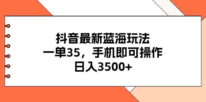 抖音最新蓝海玩法，一单35，手机即可操作，日入3500+，不了解一下真是... - 创享网-创享网