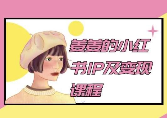 姜姜的小红书IP及变现课程，姜姜小红书2024 - 创享网-创享网