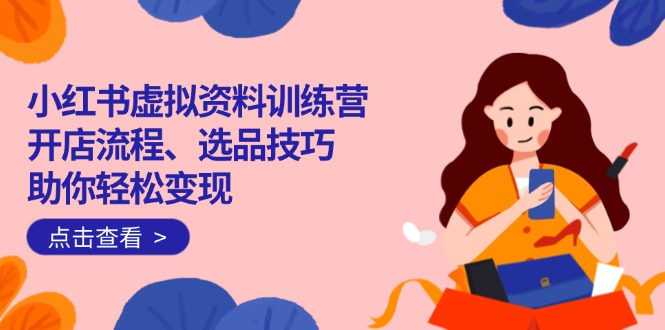 小红书虚拟资料训练营：开店流程、选品技巧一网打尽，助你轻松变现 - 创享网-创享网
