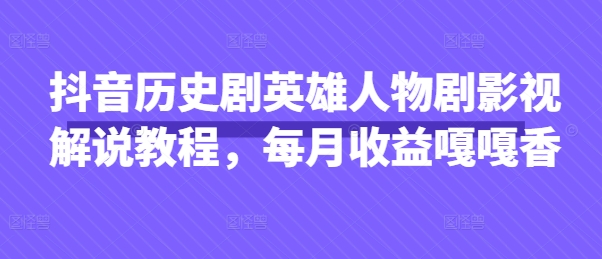 抖音历史剧英雄人物剧影视解说教程，每月收益嘎嘎香 - 创享网-创享网