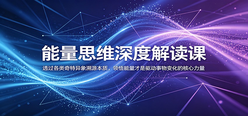 能量思维深度解读课：透过各类奇特异象溯源本质，领悟能量才是驱动事物变化的核心力量-创享网