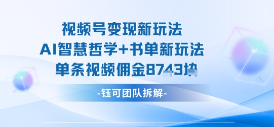 视频号变现新玩法，AI智慧哲学+书单新玩法，单条视频佣金1k+ - 创享网-创享网