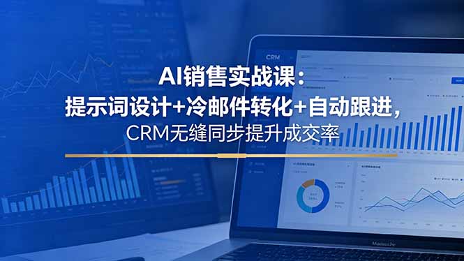 AI销售实战课：提示词设计+冷邮件转化+自动跟进，CRM无缝同步提升成交率-创享网