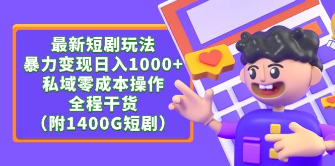 (9420期)最新短剧玩法，暴力变现日入1000+私域零成本操作，全程干货(附1400G短剧) - 创享网-创享网
