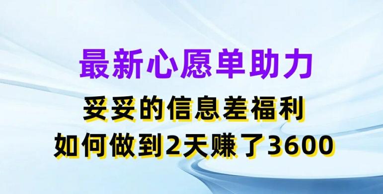 最新心愿单助力，妥妥的信息差福利，两天赚了3.6K【揭秘】 - 创享网-创享网