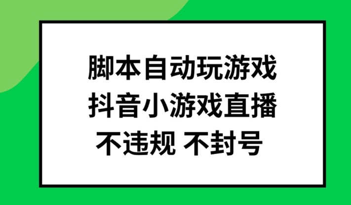 脚本自动玩游戏，抖音小游戏直播，不违规不封号可批量做【揭秘】 - 创享网-创享网