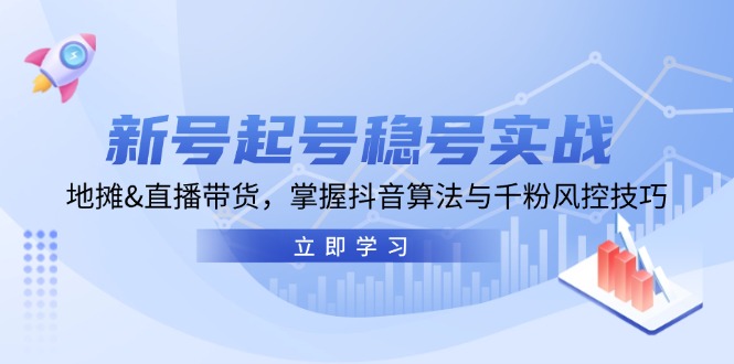 新号起号稳号实战：地摊&直播带货，掌握抖音算法与千粉风控技巧 - 创享网-创享网