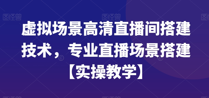 虚拟场景高清直播间搭建技术，专业直播场景搭建【实操教学】 - 创享网-创享网