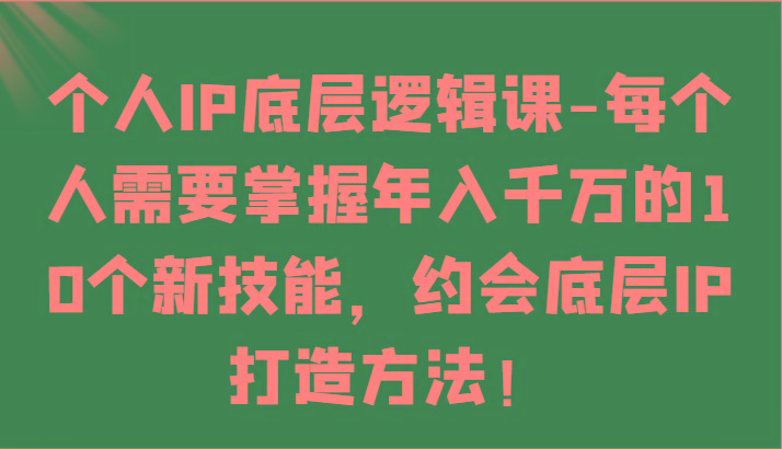个人IP底层逻辑-掌握年入千万的10个新技能，约会底层IP的打造方法！ - 创享网-创享网