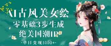 AI古风美女绘：零基础3步生成绝美国潮IP，单日变现1k+ - 创享网-创享网