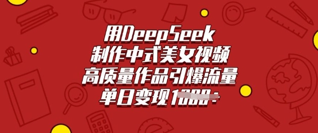 用DeepSeek制作中式美女视频，高质量作品引爆流量，单日变现多张 - 创享网-创享网