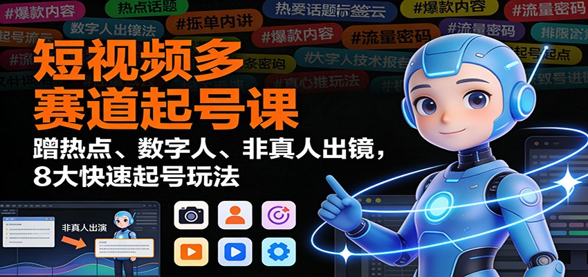 短视频多赛道起号课:蹭热点、数字人、非真人出镜,8大快速起号玩法-创享网